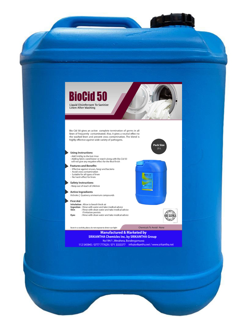 biocid 50 by srikantha group 0777777629 Features & Benefits Effective against viruses, fungi and bacteria Avoid cross contamination Suitable for all types of linen No harsh effect for linen Active Ingredients Alcohols Quatnery Ammonium Compounds First Aid Inhalation: Allow to breath fresh air. Ingestion: Rinse with water and take medical advice. Skin: Rinse with clean water and take medical advice if irritation persists. Eyes: Rinse with clean water and take medical advice. Packaging 25L